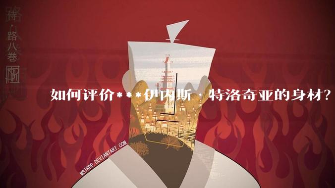 如何评价***伊内斯·特洛奇亚的身材？